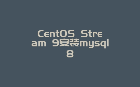 CentOS Stream 9安装mysql8