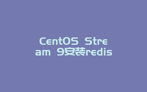 CentOS Stream 9安装redis