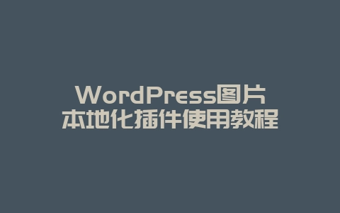 WordPress图片本地化插件使用教程