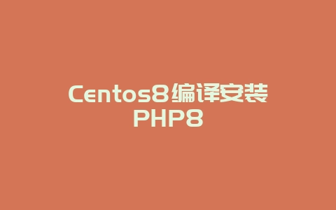 Centos8编译安装PHP8
