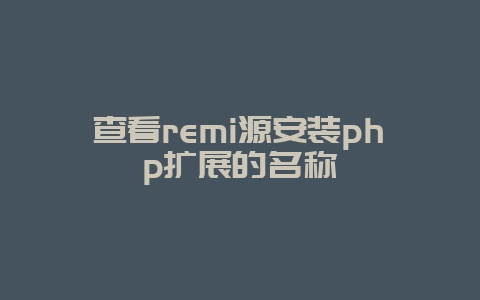 查看remi源安装php扩展的名称