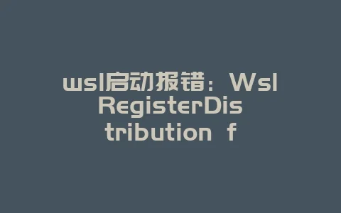 wsl启动报错：WslRegisterDistribution failed with error: 0x800701bc