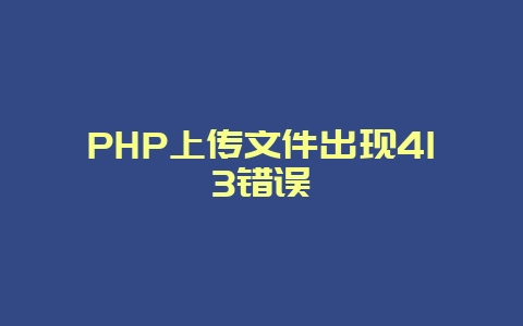 PHP上传文件出现413错误