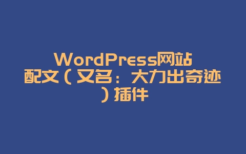 WordPress网站配文（又名：大力出奇迹）插件