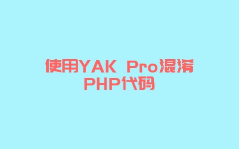 使用YAK Pro混淆PHP代码