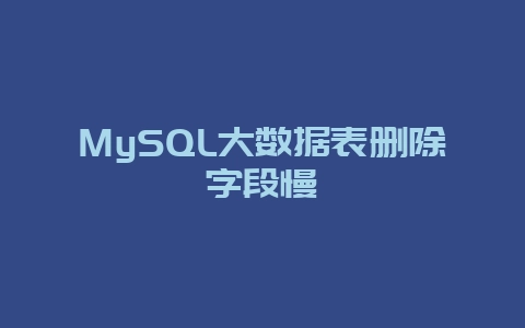 MySQL大数据表删除字段慢