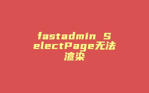 fastadmin SelectPage无法渲染