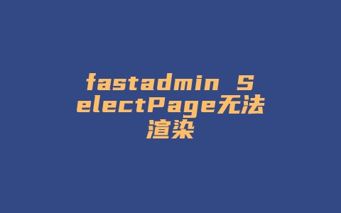 fastadmin SelectPage无法渲染