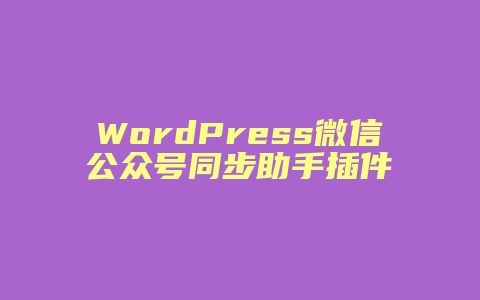 WordPress微信公众号同步助手插件
