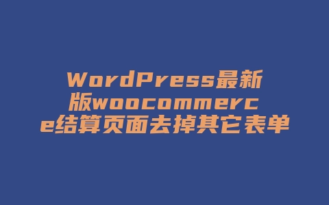 WordPress最新版woocommerce结算页面去掉其它表单字段