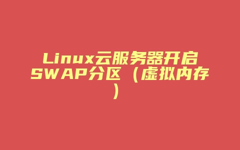 Linux云服务器开启SWAP分区(虚拟内存)